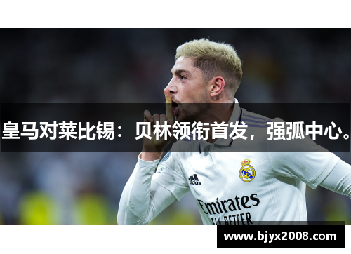 皇马对莱比锡：贝林领衔首发，强弧中心。