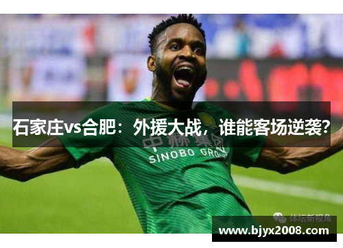 石家庄vs合肥：外援大战，谁能客场逆袭？